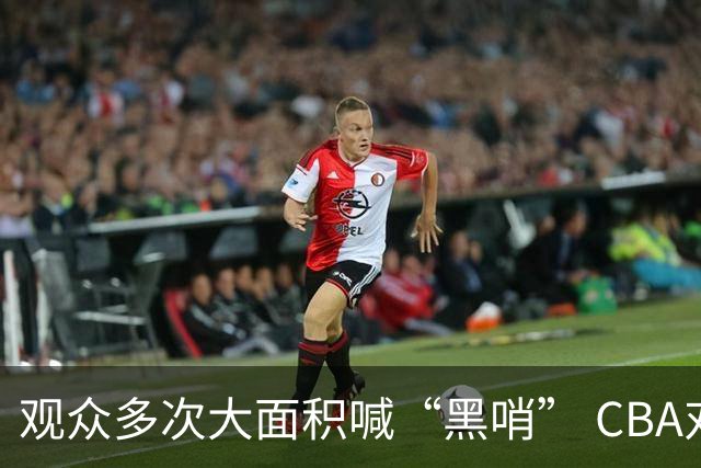 观众多次大面积喊“黑哨” CBA对上海赛区、上海久事俱乐部处罚